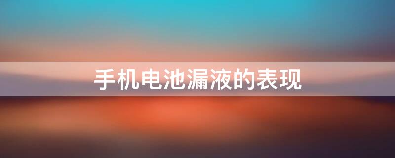 手机电池漏液的表现（手机漏液修复大概要多少钱）