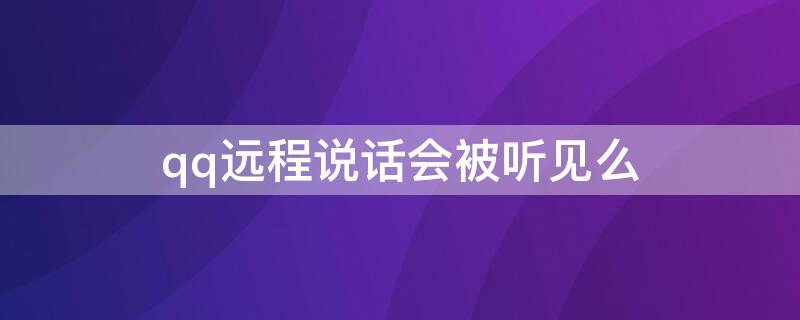 qq远程说话会被听见么 qq远程说话会被听见么苹果