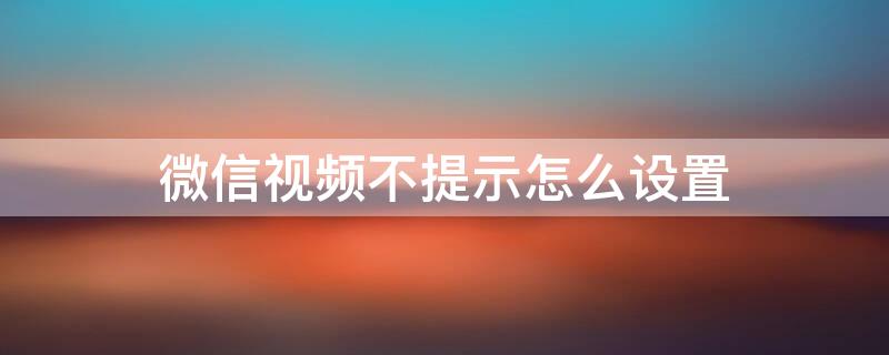 微信视频不提示怎么设置 微信视频不提示怎么设置铃声