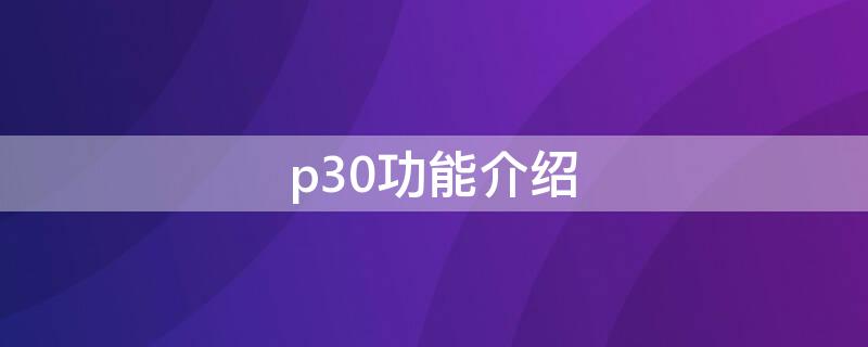 p30功能介绍 p30的功能卖点