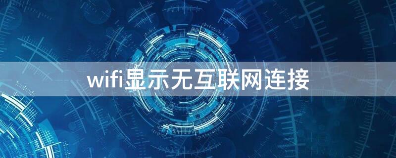 wifi显示无互联网连接 wifi显示无互联网连接什么意思