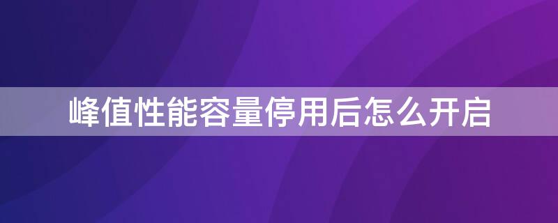 峰值性能容量停用后怎么开启 峰值性能容量停用了怎么打开