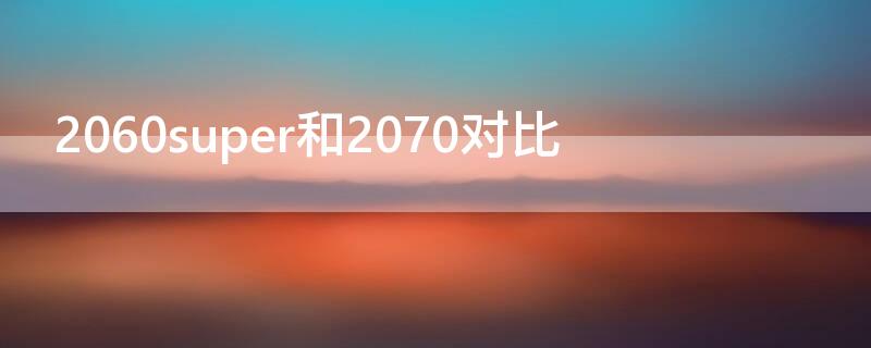 2060super和2070对比 2060和2070super差距