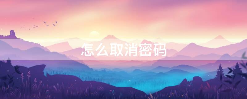 怎么取消密码（怎么取消密码锁屏）