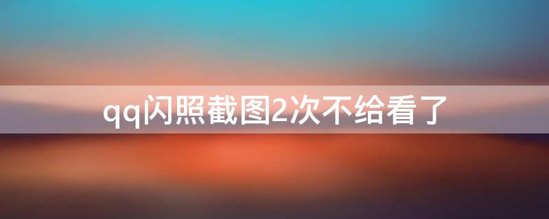 qq闪照截图2次不给看了（qq闪照截图2次不给看了吗）