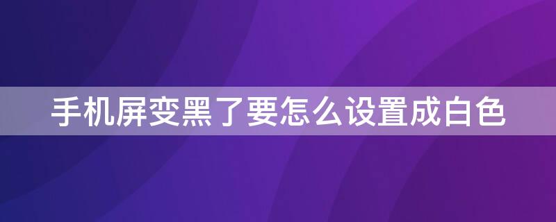 手机屏变黑了要怎么设置成白色（苹果手机屏变黑了要怎么设置成白色）