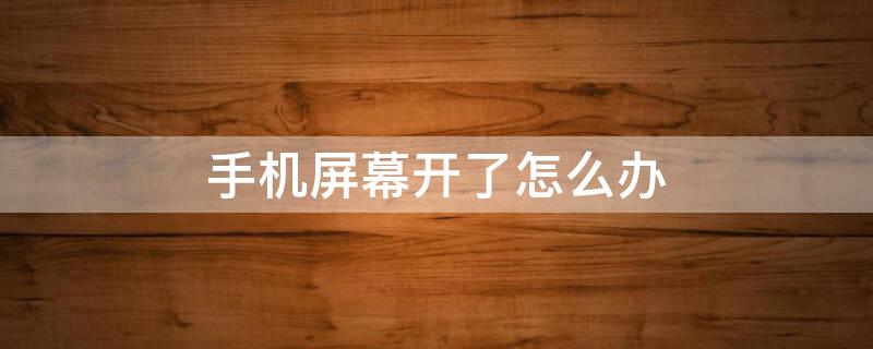 手机屏幕开了怎么办（手机屏幕开了怎么办多少钱）
