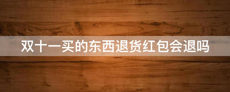 双十一买的东西退货红包会退吗（双十一买东西退款红包退吗）