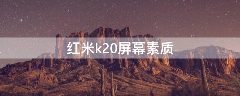 红米k20屏幕素质（红米k20屏幕素质怎么样）