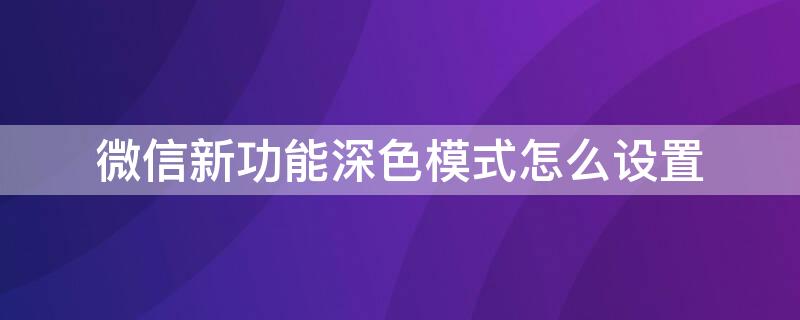 微信新功能深色模式怎么设置（微信深色模式设置方法）
