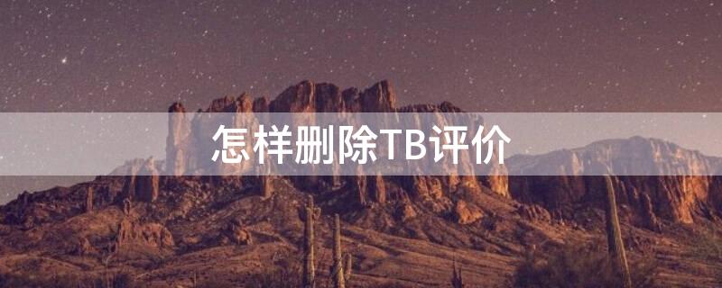 怎样删除TB评价（怎样删除tb评价）
