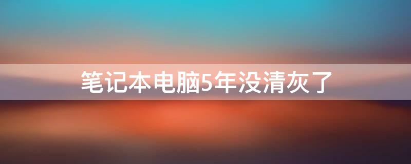 笔记本电脑5年没清灰了