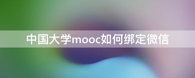 中国大学mooc如何绑定微信（中国大学mooc绑定的手机号怎么看）