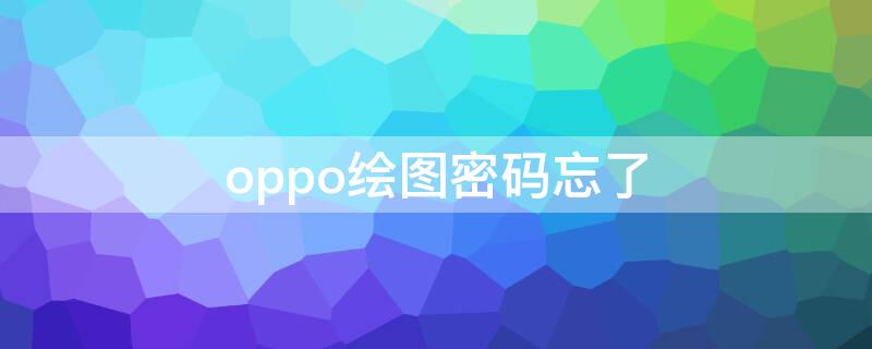 oppo绘图密码忘了 OPPO绘图密码忘了怎么办