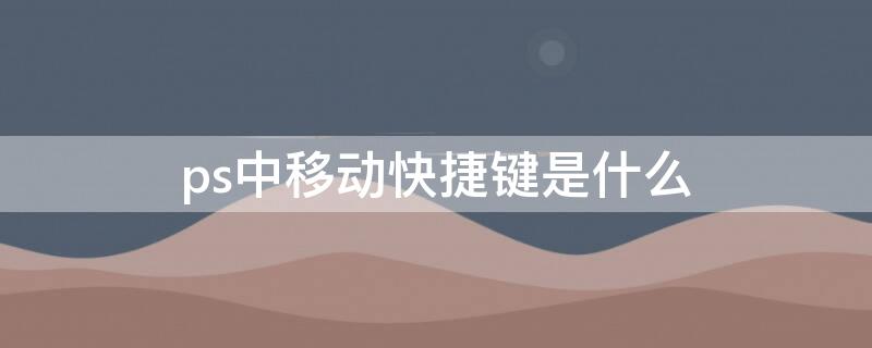 ps中移动快捷键是什么 ps移动图像快捷键是哪个
