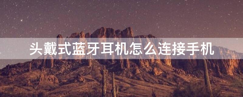 头戴式蓝牙耳机怎么连接手机 联想头戴式蓝牙耳机怎么连接手机