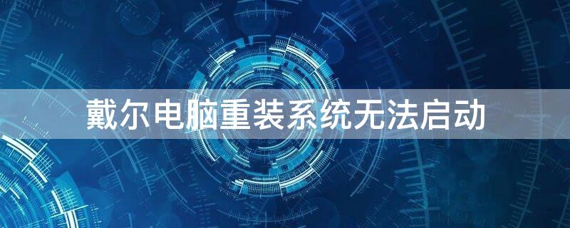 戴尔电脑重装系统无法启动 戴尔电脑重装系统无法启动