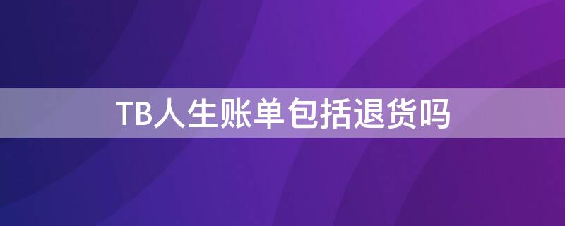 TB人生账单包括退货吗 tb人生账单包括退货吗怎么查