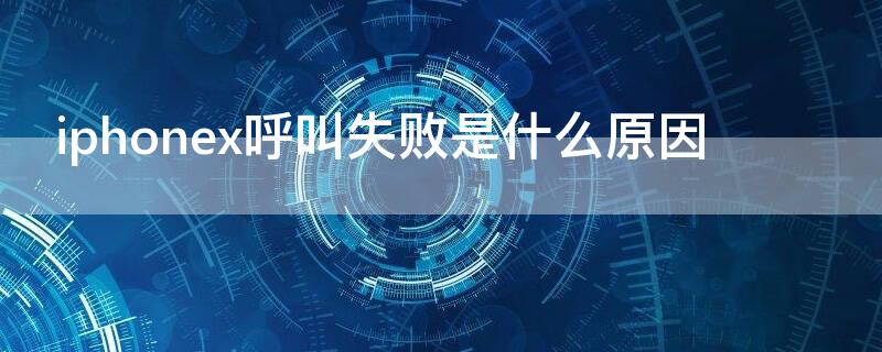 iPhonex呼叫失败是什么原因（苹果x老是呼叫失败原因）
