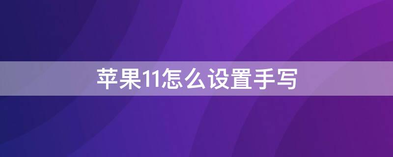 iPhone11怎么设置手写（iphone14怎么设置手写）
