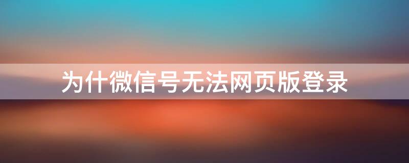 为什微信号无法网页版登录 为什微信号无法网页版登陆