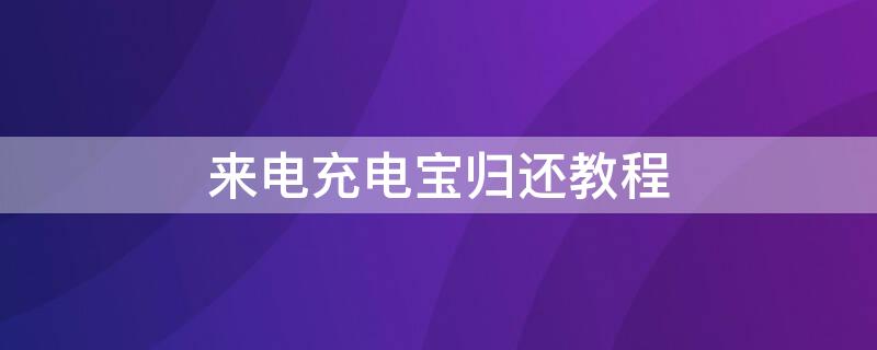 来电充电宝归还教程 来电充电宝归还教程