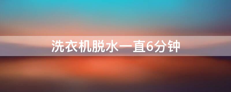 洗衣机脱水一直6分钟 洗衣机脱水到5分钟就不起高速