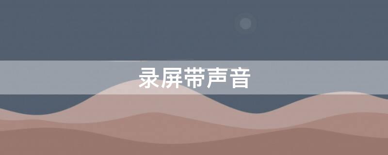 录屏带声音 如何录屏带声音
