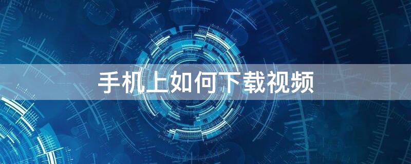 手机上如何下载视频（手机上如何下载视频到内存卡）