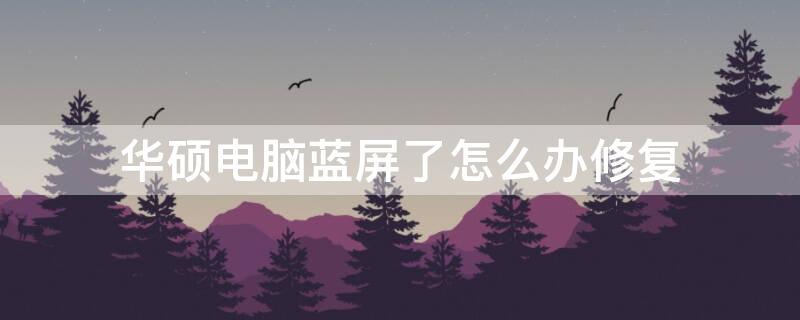 华硕电脑蓝屏了怎么办修复 华硕电脑蓝屏了怎么办修复win10