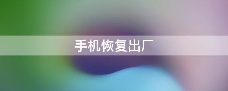 手机恢复出厂 手机恢复出厂设置后怎么还原数据