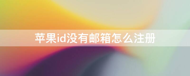 iPhoneid没有邮箱怎么注册 苹果id没有邮箱怎么注册新的id