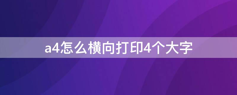 a4怎么横向打印4个大字 a4怎么横向打印4个大字居中怎么删除黑框