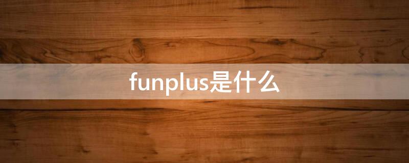 funplus是什么（funplus是什么公司）