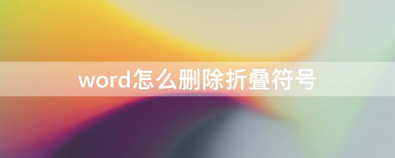 word怎么删除折叠符号（word怎么删除折叠符号文字）