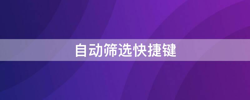 自动筛选快捷键（自动筛选快捷键?）