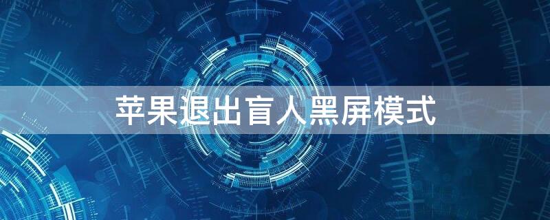 iPhone退出盲人黑屏模式（苹果退出盲人模式黑屏）