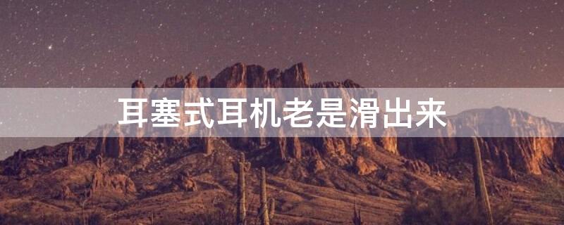 耳塞式耳机老是滑出来 耳塞式耳机容易滑落
