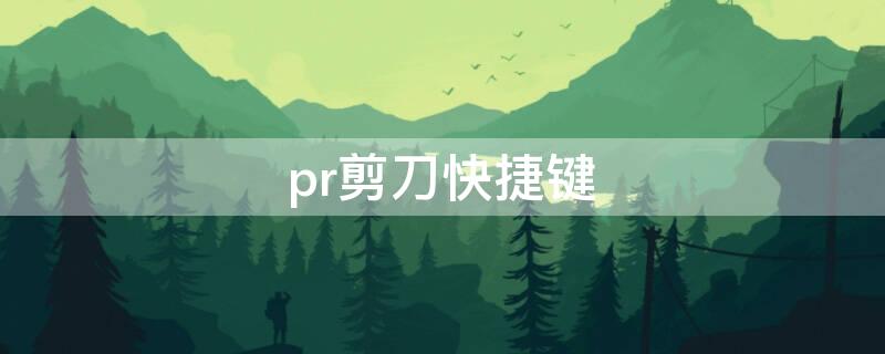 pr剪刀快捷键 pr剪辑软件剪刀快捷键