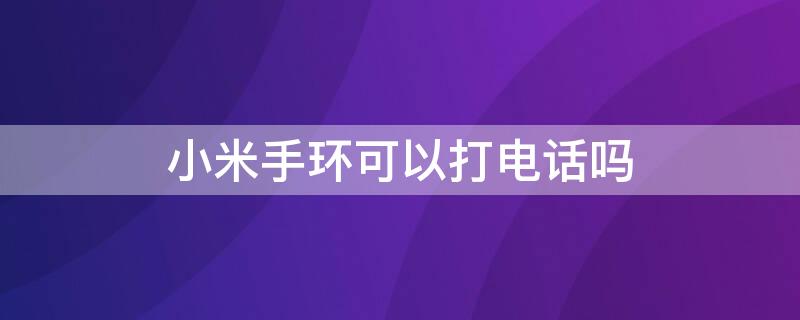 小米手环可以打电话吗 小米手环可以打电话吗6