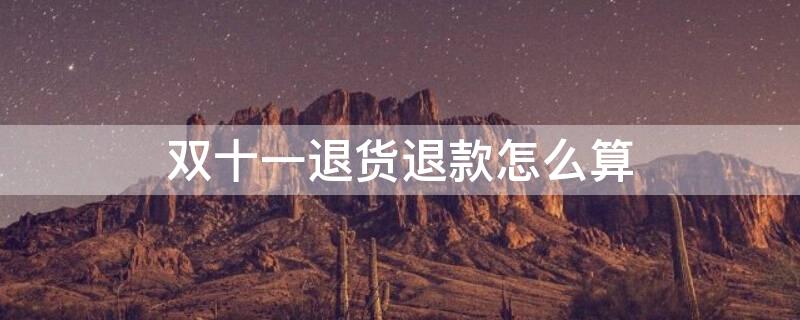双十一退货退款怎么算 双十一的退货