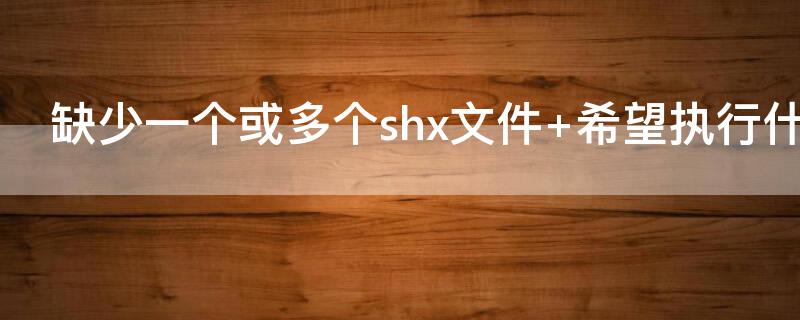 缺少一个或多个shx文件（缺少一个或多个shx文件 希望执行什么操作）