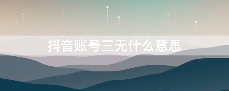 抖音账号三无什么意思 啥叫三无账号