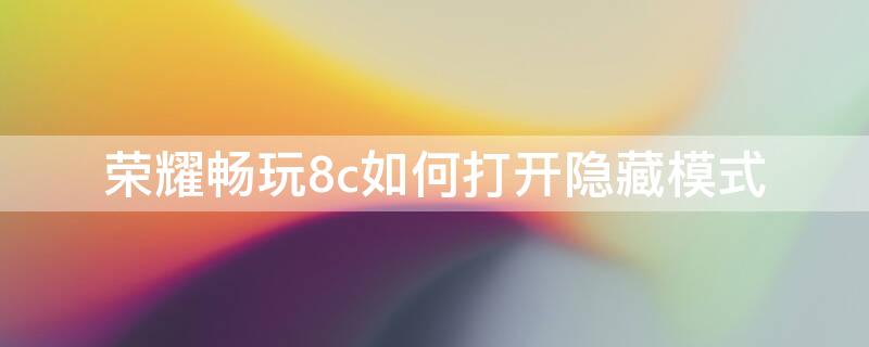 荣耀畅玩8c如何打开隐藏模式（荣耀畅玩8c如何打开隐藏模式功能）
