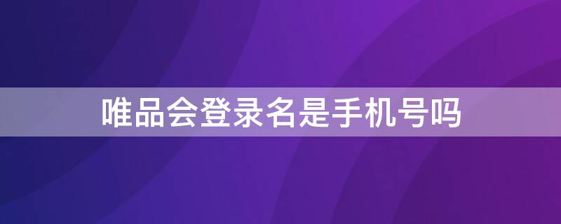 唯品会登录名是手机号吗 唯品会登录名是手机号吗安全吗