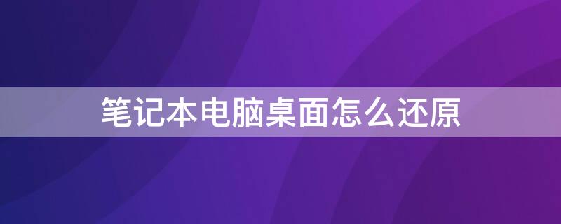 笔记本电脑桌面怎么还原（笔记本电脑桌面怎么还原设置）