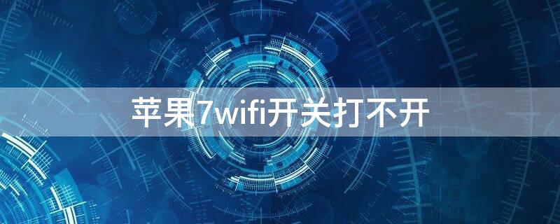 iPhone7wifi开关打不开 苹果7wifi开关打不开