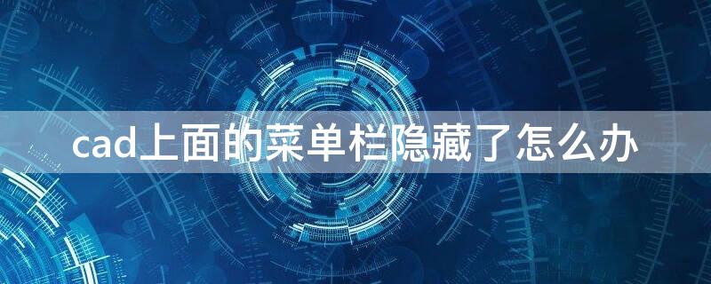 cad上面的菜单栏隐藏了怎么办（cad2019上面的菜单栏隐藏了怎么办）