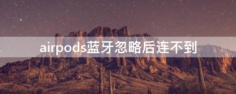 airpods蓝牙忽略后连不到 airpods2蓝牙忽略后搜不到