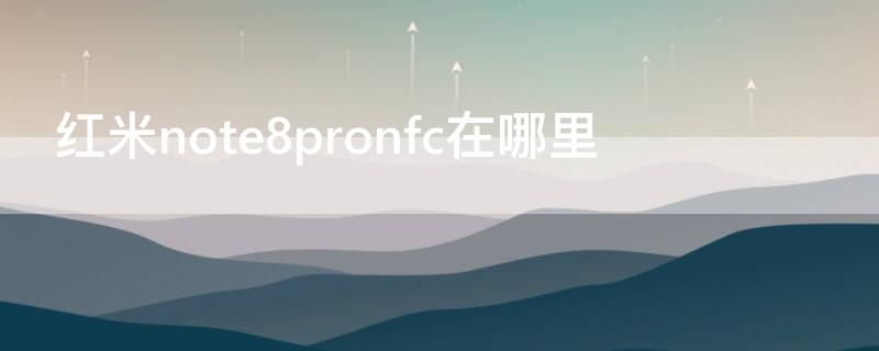 红米note8pronfc在哪里（红米note8pro nfc在哪里）